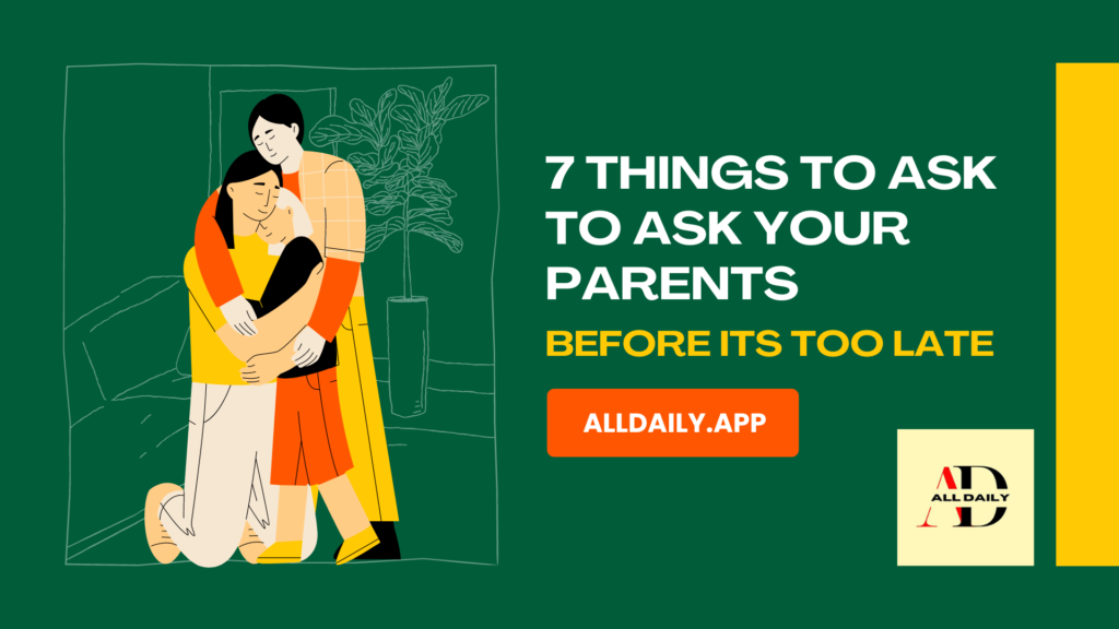 7 Things to ask your parents before it’s too late